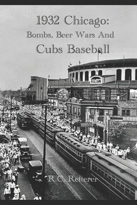1932 Chicago: Bombs, Beer Wars and Cubs Baseball by Retterer, R. C.