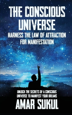 The Conscious Universe: Harness the Law of Attraction for Manifestation by Sukul, Amar