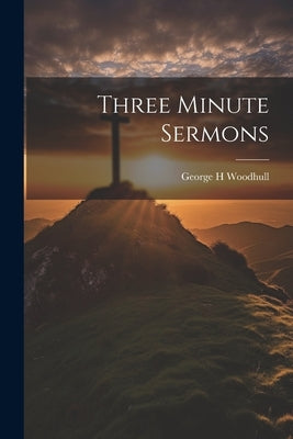 Three Minute Sermons by Woodhull, George H.
