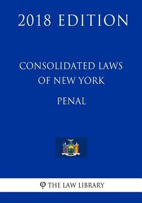 Consolidated Laws of New York - Penal (2018 Edition) by The Law Library