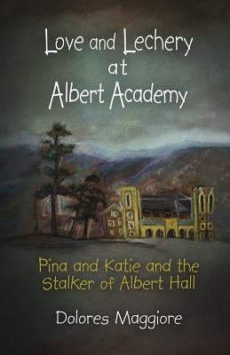 Love and Lechery at Albert Academy: Pina and Katie and the Stalker of Albert Hall by Maggiore, Dolores