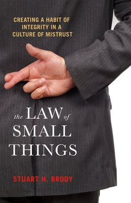 The Law of Small Things: Creating a Habit of Integrity in a Culture of Mistrust by Brody, Stuart H.