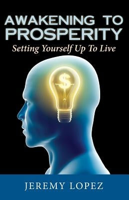 Awakening To Prosperity: Setting Yourself Up To Live by Lopez, Jeremy
