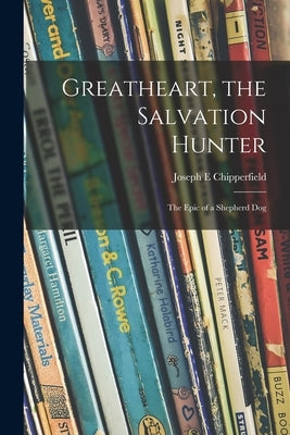 Greatheart, the Salvation Hunter; the Epic of a Shepherd Dog by Chipperfield, Joseph E.