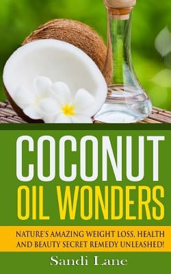 Coconut Oil Wonders: Nature's Amazing Weight loss, Health and Beauty Secret Remedy Unleashed! by Lane, Sandi
