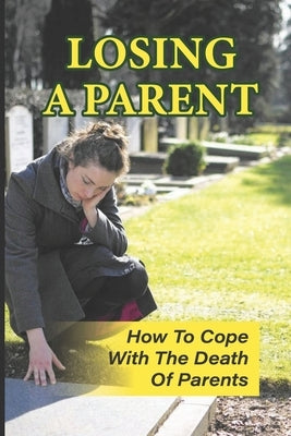 Losing A Parent: How To Cope With The Death Of Parents: The Death Of A Parent by Nicklow, Amie
