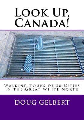Look Up, Canada!: Walking Tours of 20 Cities in the Great White North by Gelbert, Doug