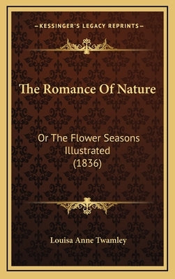 The Romance Of Nature: Or The Flower Seasons Illustrated (1836) by Twamley, Louisa Anne