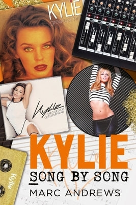 Kylie - Song by Song: The Stories Behind Every Song by Kylie Minogue, the Princess of Pop by Andrews, Marc