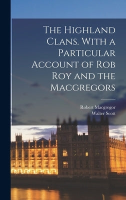 The Highland Clans. With a Particular Account of Rob Roy and the Macgregors by Scott, Walter