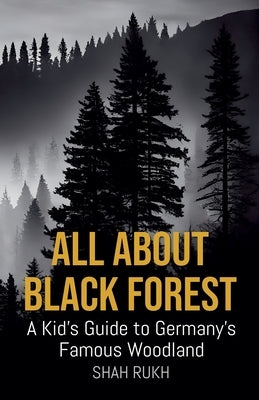 All About Black Forest: A Kid's Guide to Germany's Famous Woodland by Rukh, Shah