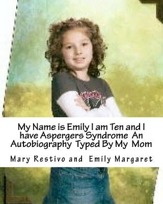 My name is Emily I am Ten and I Have Aspergers Syndrome An Autobiography Typed by My Mom by Restivo, Emily M.