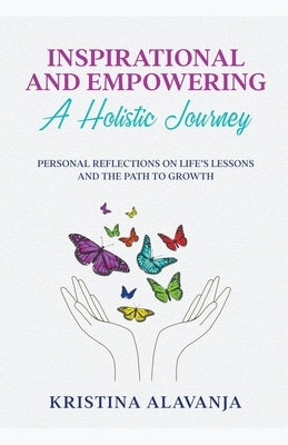 Inspirational and Empowering a Holistic Journey Personal Reflections On Life's Lessons and the Path To Growth by Alavanja, Kristina