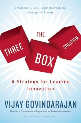 The Three-Box Solution: A Strategy for Leading Innovation by Govindarajan, Vijay