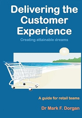 Delivering the Customer Experience: Creating Attainable Dreams A Guide for Retail Teams by Dorgan, Mark F.