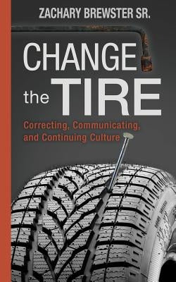 Change the Tire: Correcting, Communicating and Continuing Culture by Brewster, Zachary