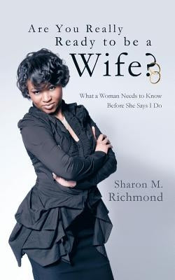 Are You Really Ready to Be a Wife?: What a Woman Needs to Know Before She Says I Do by Richmond, Sharon M.