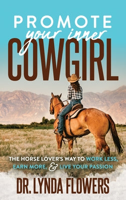 Promote Your Inner Cowgirl: The Horse Lover's Way to Work Less, Earn More, and Live Your Passion by Flowers, Lynda