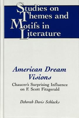American Dream Visions: Chaucer's Surprising Influence on F. Scott Fitzgerald by Davis Schlacks, Deborah