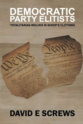 Democratic Party Elitists: Totalitarian Wolves In Sheep's Clothing by Screws, David E.