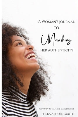 A Woman's Journal To Unmasking Her Authenticity by Arnold-Scott, Neka