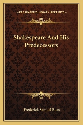Shakespeare And His Predecessors by Boas, Frederick Samuel