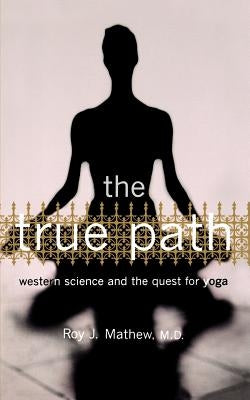 The True Path: Western Science and the Quest for Yoga by Mathew, Roy J.