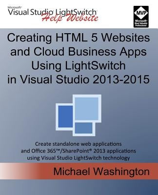 Creating HTML 5 Websites and Cloud Business Apps Using LightSwitch In Visual Studio 2013-2015: Create standalone web applications and Office 365 / Sha by Washington, Michael