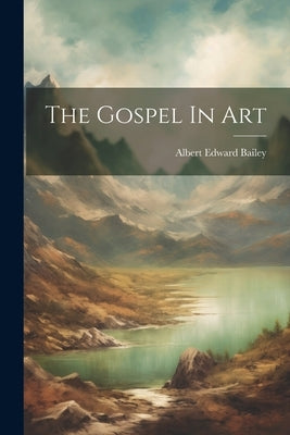 The Gospel In Art by Bailey, Albert Edward