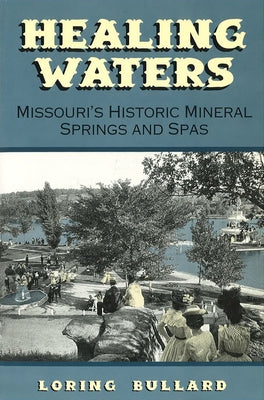 Healing Waters: Missouri's Historic Mineral Springs and Spas by Bullard, Loring