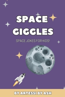Space Giggles: A Funny Space Joke Book for Kids: 200 Hilarious Space Jokes for Children Age 6-10 Perfect for Bedtime Fun by Ash, Artessi
