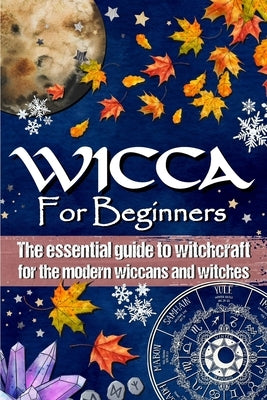 Wicca for Beginners: The essential guide to witchcraft, for the modern wiccans and witches by Publishing, Easy Wicca and Green Witchcr