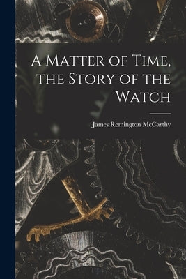 A Matter of Time, the Story of the Watch by McCarthy, James Remington 1900-