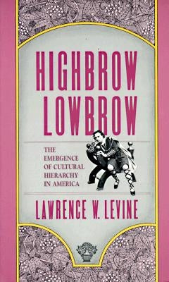 Highbrow/Lowbrow: The Emergence of Cultural Hierarchy in America by Levine, Lawrence W.