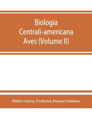 Biologia centrali-americana: Aves (Volume II) by Salvin, Osbert