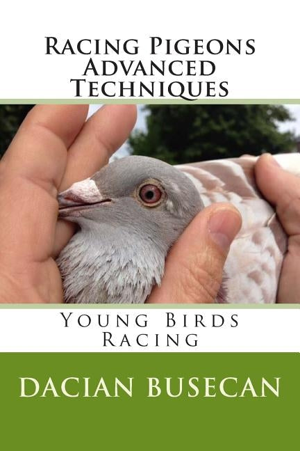 Racing Pigeons Advanced Techniques: Young Birds Racing by Busecan, Dacian