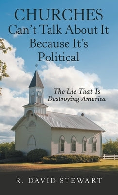 Churches Can't Talk About It Because It's Political: The Lie That Is Destroying America by Stewart, R. David