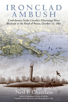 Ironclad Ambush: Confederates Strike Lincoln's Mississippi River Blockade at the Head of Passes, October 12, 1861 by Chatelain, Neil P.