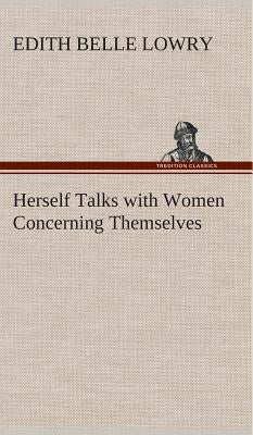Herself Talks with Women Concerning Themselves by Lowry, Edith Belle