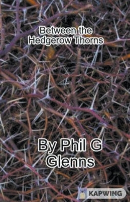 Between the Hedgerow Thorns by Glenn, Phil G.