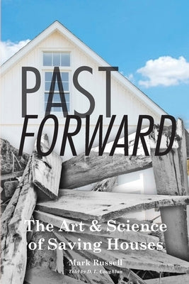 Past Forward: The Art & Science of Saving Houses by Russell, Mark