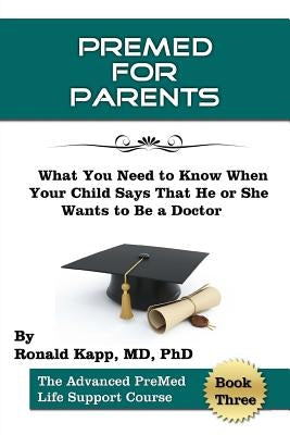 PreMed for Parents: What You Need to Know When your Child Says that he (or she) Wants to Be a Doctor by Kapp Phd, Ronald