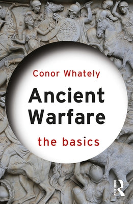 Ancient Warfare: The Basics by Whately, Conor