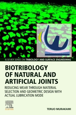 Biotribology of Natural and Artificial Joints: Reducing Wear Through Material Selection and Geometric Design with Actual Lubrication Mode by Murakami, Teruo