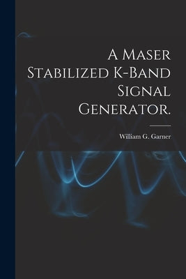 A Maser Stabilized K-band Signal Generator. by Garner, William G.