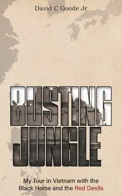Busting Jungle: My Tour in Vietnam with the Black Horse and the Red Devils by Goode, David C., Jr.