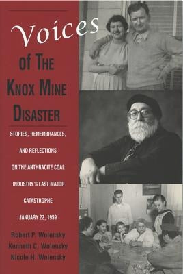 Voices of the Knox Mine Disaster: Stories, Remembrances, and Reflections on the Anthracite Coal Industry's Last Major Catastrophe, January 22, 1959 by Wolensky, Robert P.