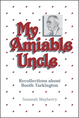 My Amiable Uncle: Recollections about Booth Tarkington by Mayberry, Susanah