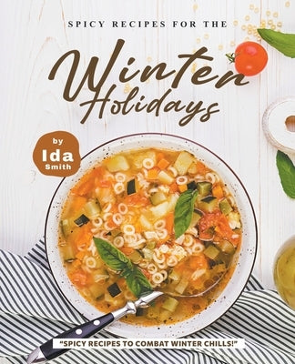 Spicy Recipes for the Winter Holidays: "Spicy Recipes to Combat Winter Chills!" by Smith, Ida