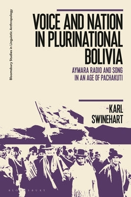 Voice and Nation in Plurinational Bolivia: Aymara Radio and Song in an Age of Pachakuti by Swinehart, Karl